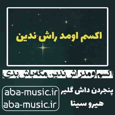 آهنگ اکسم اومد راش ندین مگه باش بدی هیرو سینا